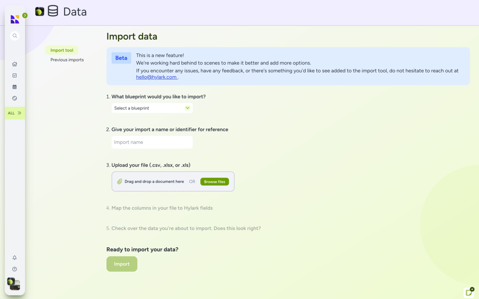 A screenshot of the "Import data" section in the Hylark app. The screen guides users through importing data, featuring the following steps:

Select a blueprint: A dropdown menu to choose a blueprint.
Import name: A field to enter a name or identifier for the import.
Upload your file: Options to drag and drop a document or browse files for .csv, .xlsx, or .xls formats.
Map columns: Instructions to map file columns to Hylark fields.
Check data: A prompt to review the data before importing.
A green "Import" button is at the bottom. A note at the top highlights that the import tool is in beta and invites feedback via email. The left sidebar includes navigation icons and the "Import tool" and "Previous imports" options. The design features a clean layout with a pastel color scheme, primarily in shades of green and purple.